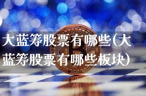 大蓝筹股票有哪些(大蓝筹股票有哪些板块)_https://www.cangshenghg.com_创业板_第1张
