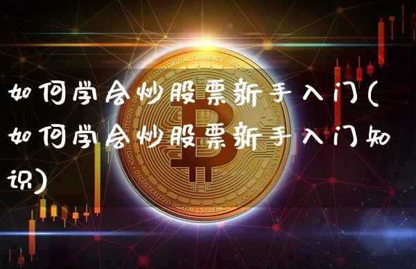 如何学会炒股票新手入门(如何学会炒股票新手入门知识)_https://www.cangshenghg.com_创业板_第1张