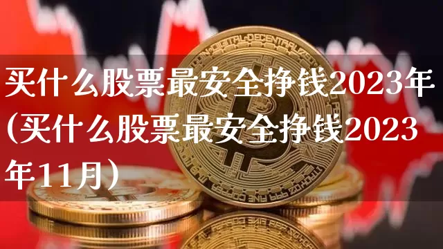 买什么股票最安全挣钱2023年(买什么股票最安全挣钱2023年11月)_https://www.cangshenghg.com_创业板_第1张