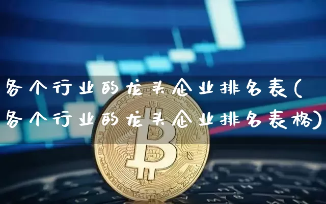 各个行业的龙头企业排名表(各个行业的龙头企业排名表格)_https://www.cangshenghg.com_财经新闻_第1张