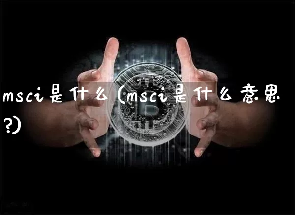 msci是什么(msci是什么意思?)_https://www.cangshenghg.com_创业板_第1张