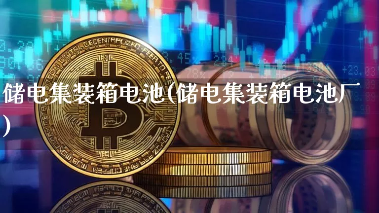 储电集装箱电池(储电集装箱电池厂)_https://www.cangshenghg.com_A股_第1张