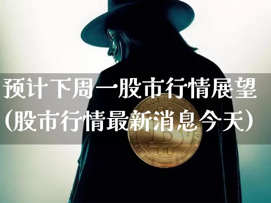 预计下周一股市行情展望(股市行情最新消息今天)_https://www.cangshenghg.com_A股_第1张