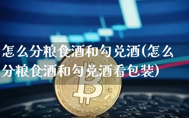 怎么分粮食酒和勾兑酒(怎么分粮食酒和勾兑酒看包装)_https://www.cangshenghg.com_创业板_第1张