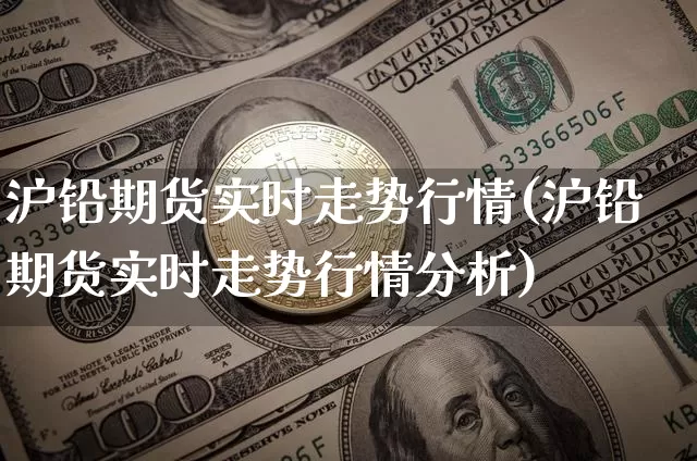 沪铅期货实时走势行情(沪铅期货实时走势行情分析)_https://www.cangshenghg.com_科创板_第1张