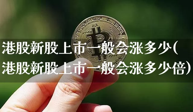 港股新股上市一般会涨多少(港股新股上市一般会涨多少倍)_https://www.cangshenghg.com_科创板_第1张