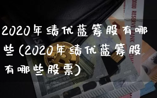 2020年绩优蓝筹股有哪些(2020年绩优蓝筹股有哪些股票)_https://www.cangshenghg.com_北交所_第1张