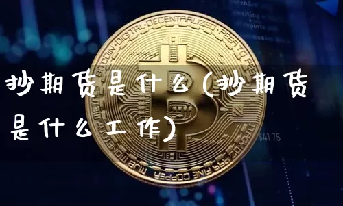 抄期货是什么(抄期货是什么工作)_https://www.cangshenghg.com_财经新闻_第1张
