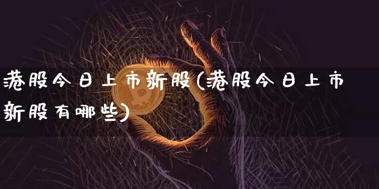 港股今日上市新股(港股今日上市新股有哪些)_https://www.cangshenghg.com_北交所_第1张