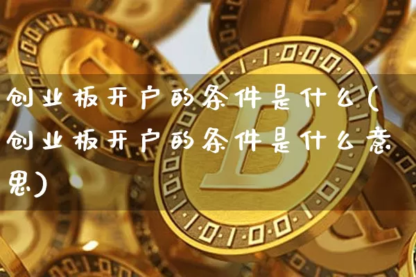 创业板开户的条件是什么(创业板开户的条件是什么意思)_https://www.cangshenghg.com_创业板_第1张
