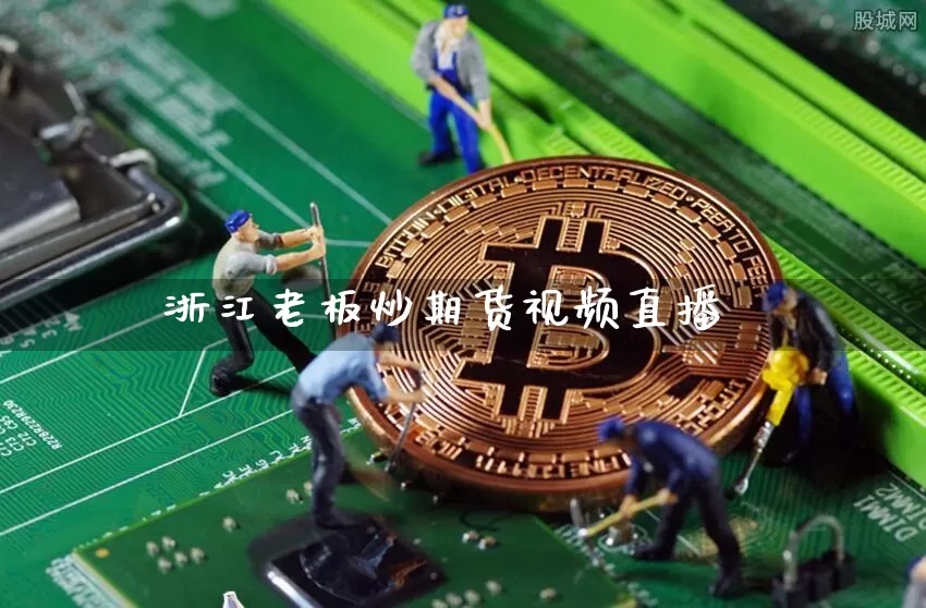 浙江老板炒期货视频直播_https://www.cangshenghg.com_北交所_第1张