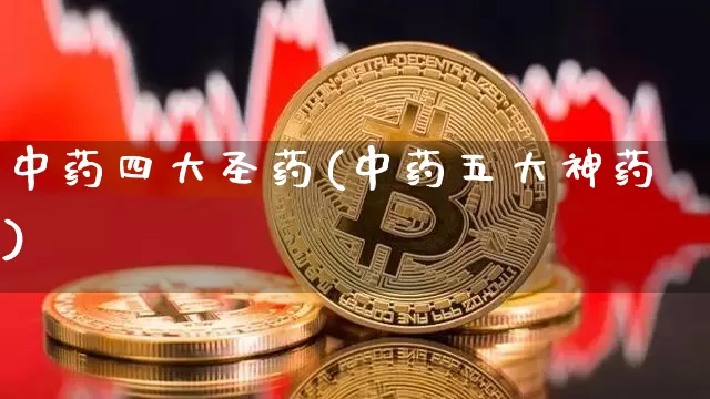 中药四大圣药(中药五大神药)_https://www.cangshenghg.com_创业板_第1张