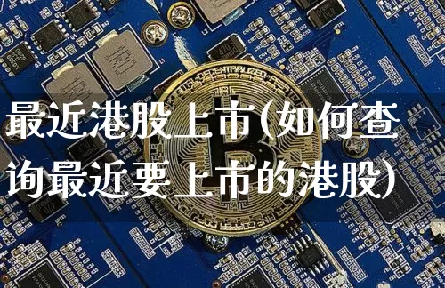 最近港股上市(如何查询最近要上市的港股)_https://www.cangshenghg.com_科创板_第1张