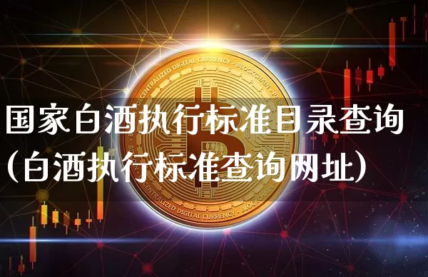 国家白酒执行标准目录查询(白酒执行标准查询网址)_https://www.cangshenghg.com_创业板_第1张