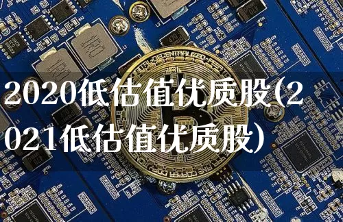 2020低估值优质股(2021低估值优质股)_https://www.cangshenghg.com_创业板_第1张