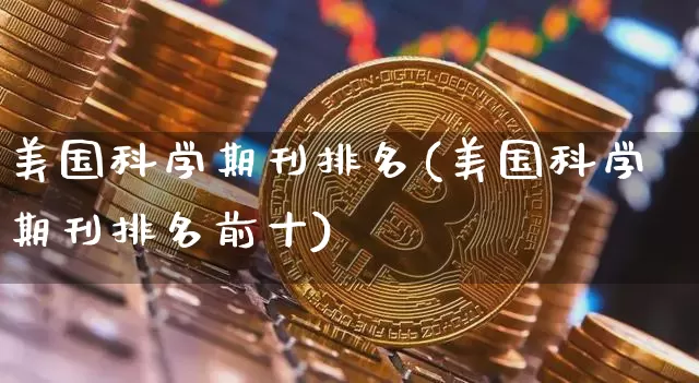 美国科学期刊排名(美国科学期刊排名前十)_https://www.cangshenghg.com_北交所_第1张