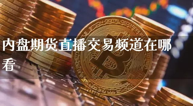 内盘期货直播交易频道在哪看_https://www.cangshenghg.com_A股_第1张