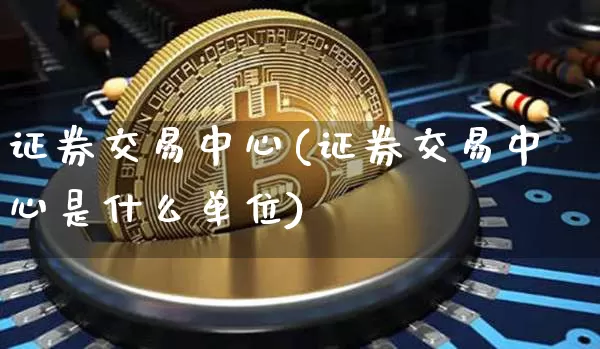 证券交易中心(证券交易中心是什么单位)_https://www.cangshenghg.com_北交所_第1张