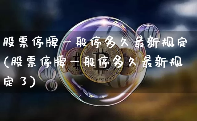 股票停牌一般停多久最新规定(股票停牌一般停多久最新规定了)_https://www.cangshenghg.com_科创板_第1张