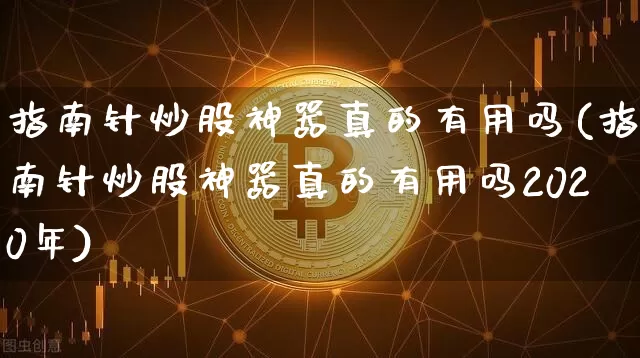 指南针炒股神器真的有用吗(指南针炒股神器真的有用吗2020年)_https://www.cangshenghg.com_财经新闻_第1张