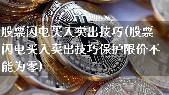 股票闪电买入卖出技巧(股票闪电买入卖出技巧保护限价不能为零)_https://www.cangshenghg.com_北交所_第1张