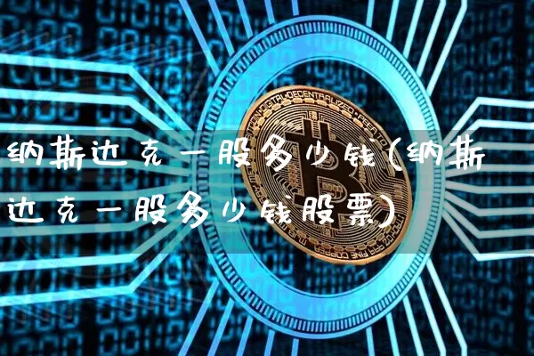 纳斯达克一股多少钱(纳斯达克一股多少钱股票)_https://www.cangshenghg.com_A股_第1张