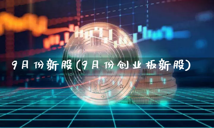 9月份新股(9月份创业板新股)_https://www.cangshenghg.com_科创板_第1张