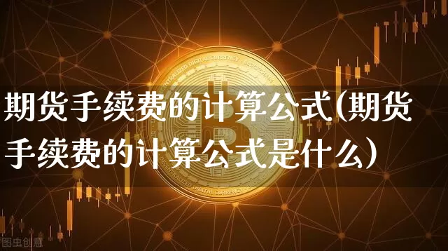 期货手续费的计算公式(期货手续费的计算公式是什么)_https://www.cangshenghg.com_科创板_第1张