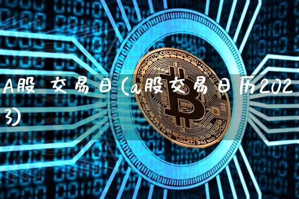 A股 交易日(a股交易日历2023)_https://www.cangshenghg.com_北交所_第1张