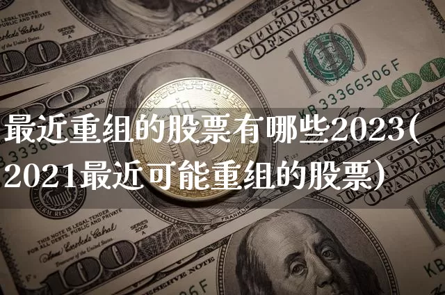 最近重组的股票有哪些2023(2021最近可能重组的股票)_https://www.cangshenghg.com_北交所_第1张