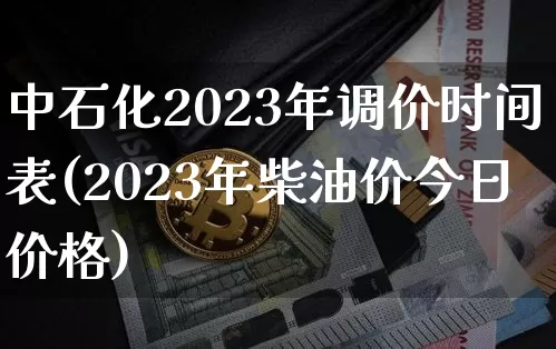 中石化2023年调价时间表(2023年柴油价今日价格)_https://www.cangshenghg.com_科创板_第1张