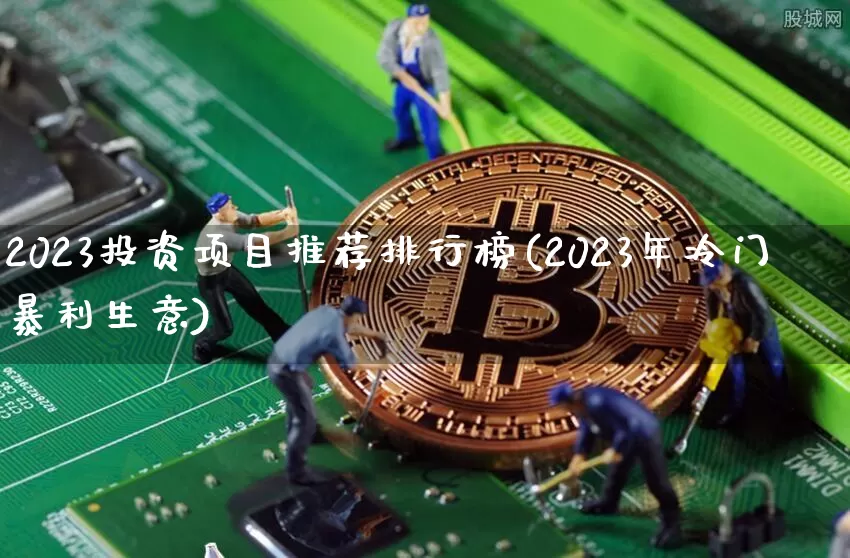 2023投资项目推荐排行榜(2023年冷门暴利生意)_A股_第1张_华信财经网 2023投资项目推荐排行榜(2023年冷门暴利生意)_https://www.cangshenghg.com_A股_第1张