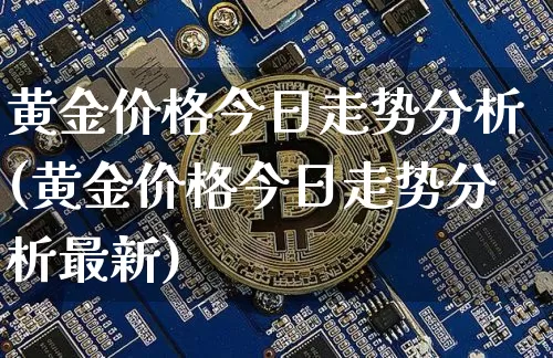 黄金价格今日走势分析(黄金价格今日走势分析最新)_https://www.cangshenghg.com_北交所_第1张