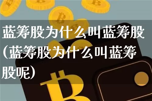 蓝筹股为什么叫蓝筹股(蓝筹股为什么叫蓝筹股呢)_https://www.cangshenghg.com_创业板_第1张