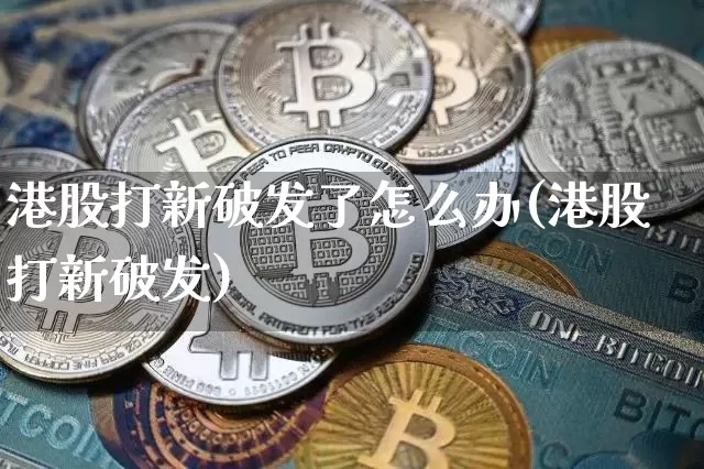 港股打新破发了怎么办(港股打新破发)_https://www.cangshenghg.com_创业板_第1张
