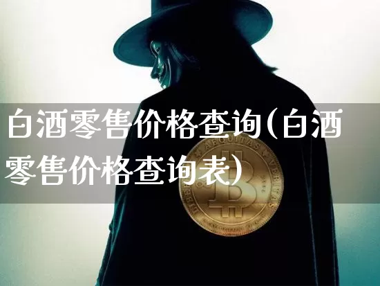白酒零售价格查询(白酒零售价格查询表)_https://www.cangshenghg.com_A股_第1张