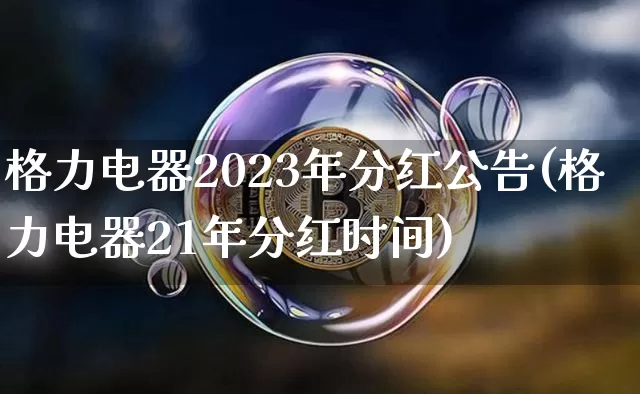 格力电器2023年分红公告(格力电器21年分红时间)_https://www.cangshenghg.com_北交所_第1张