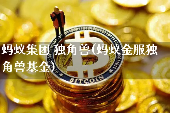 蚂蚁集团 独角兽(蚂蚁金服独角兽基金)_https://www.cangshenghg.com_A股_第1张