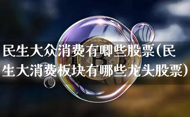 民生大众消费有唧些股票(民生大消费板块有哪些龙头股票)_https://www.cangshenghg.com_创业板_第1张