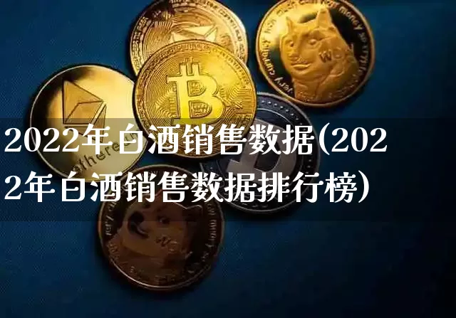 2022年白酒销售数据(2022年白酒销售数据排行榜)_https://www.cangshenghg.com_财经新闻_第1张