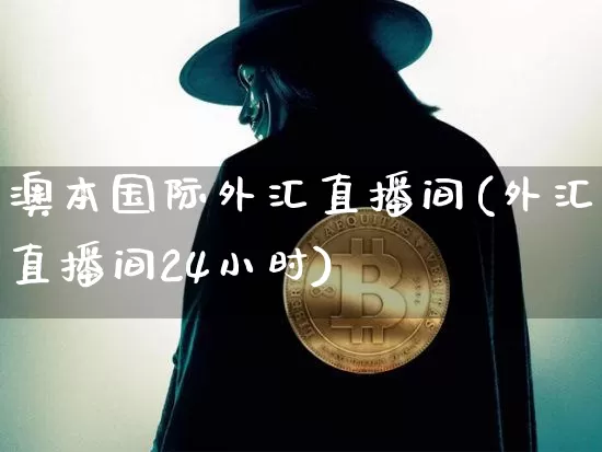 澳本国际外汇直播间(外汇直播间24小时)_https://www.cangshenghg.com_财经新闻_第1张