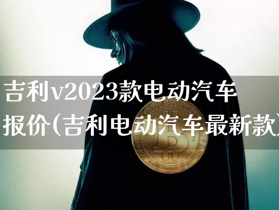 吉利v2023款电动汽车报价(吉利电动汽车最新款)_https://www.cangshenghg.com_财经新闻_第1张