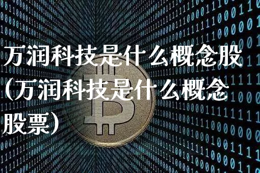 万润科技是什么概念股(万润科技是什么概念股票)_https://www.cangshenghg.com_北交所_第1张