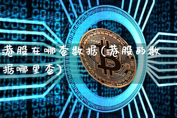 港股在哪查数据(港股的数据哪里查)_https://www.cangshenghg.com_创业板_第1张