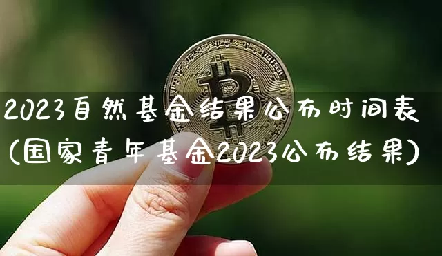 2023自然基金结果公布时间表(国家青年基金2023公布结果)_https://www.cangshenghg.com_北交所_第1张