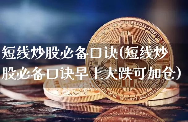 短线炒股必备口诀(短线炒股必备口诀早上大跌可加仓)_https://www.cangshenghg.com_财经新闻_第1张