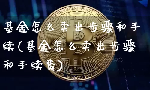 基金怎么卖出步骤和手续(基金怎么卖出步骤和手续费)_https://www.cangshenghg.com_科创板_第1张