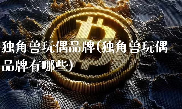 独角兽玩偶品牌(独角兽玩偶品牌有哪些)_https://www.cangshenghg.com_北交所_第1张