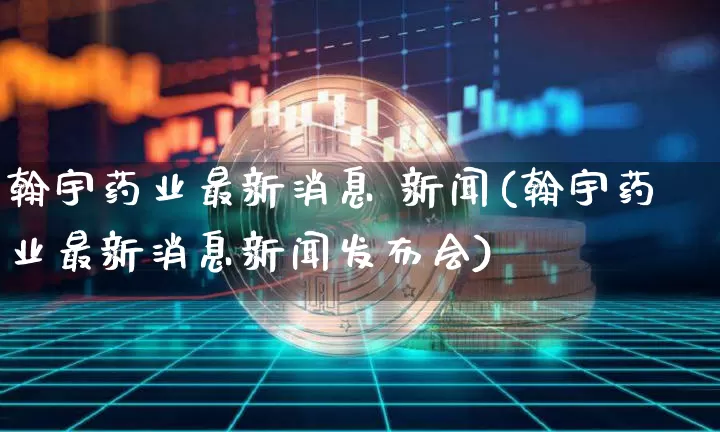 翰宇药业最新消息 新闻(翰宇药业最新消息新闻发布会)_https://www.cangshenghg.com_财经新闻_第1张