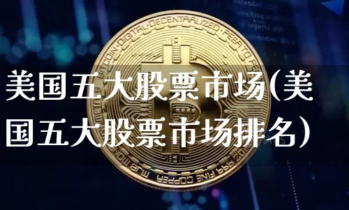 美国五大股票市场(美国五大股票市场排名)_https://www.cangshenghg.com_科创板_第1张